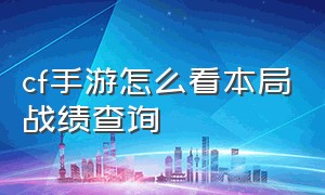 cf手游怎么看本局战绩查询