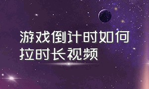 游戏倒计时如何拉时长视频