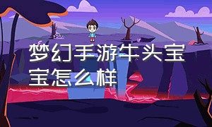 梦幻手游牛头宝宝怎么样