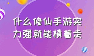 什么修仙手游实力强就能横着走