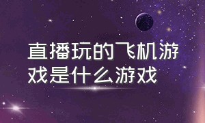 直播玩的飞机游戏是什么游戏