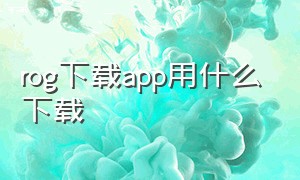 rog下载app用什么下载