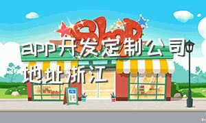 app开发定制公司地址浙江