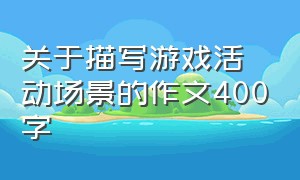 关于描写游戏活动场景的作文400字