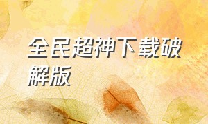 全民超神下载破解版