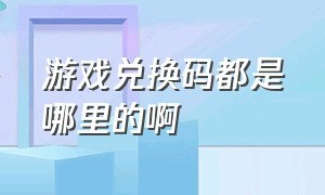 游戏兑换码都是哪里的啊