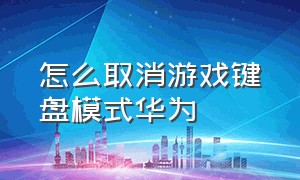 怎么取消游戏键盘模式华为