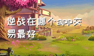 逆战在哪个app交易最好