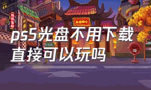 ps5光盘不用下载直接可以玩吗