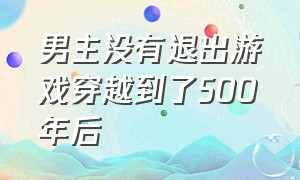 男主没有退出游戏穿越到了500年后