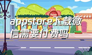 appstore下载微信需要付费吗