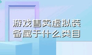 游戏售卖虚拟装备属于什么类目