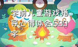 学前儿童游戏指导心得体会500字