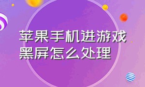 苹果手机进游戏黑屏怎么处理