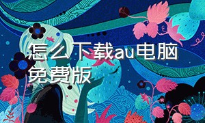 怎么下载au电脑免费版