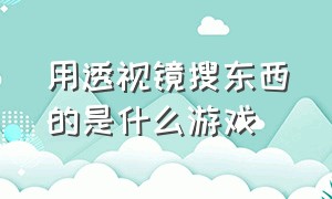 用透视镜搜东西的是什么游戏