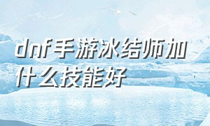 dnf手游冰结师加什么技能好