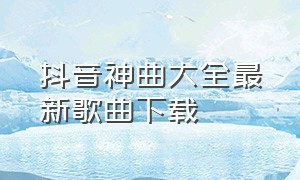 抖音神曲大全最新歌曲下载