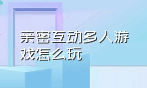 亲密互动多人游戏怎么玩