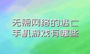 无需网络的逃亡手机游戏有哪些