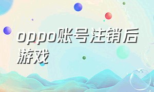 oppo账号注销后游戏