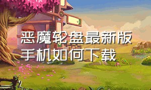 恶魔轮盘最新版手机如何下载