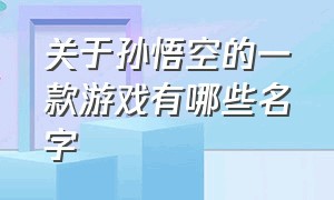 关于孙悟空的一款游戏有哪些名字