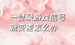 一登录游戏信号就变差怎么办