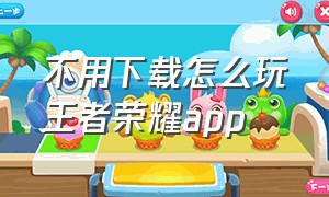 不用下载怎么玩王者荣耀app