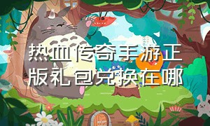 热血传奇手游正版礼包兑换在哪