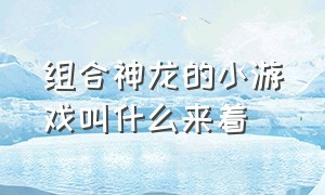 组合神龙的小游戏叫什么来着