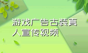 游戏广告古装真人宣传视频