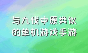 与九伐中原类似的单机游戏手游