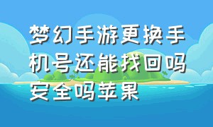 梦幻手游更换手机号还能找回吗安全吗苹果