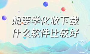 想要学化妆下载什么软件比较好