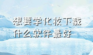 想要学化妆下载什么软件最好