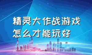 精灵大作战游戏怎么才能玩好