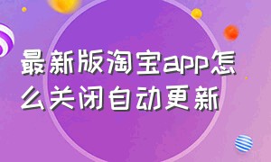 最新版淘宝app怎么关闭自动更新