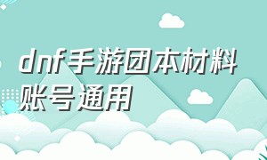 dnf手游团本材料账号通用