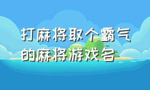 打麻将取个霸气的麻将游戏名