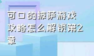 可口的披萨游戏攻略怎么解锁第2章