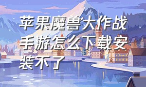 苹果魔兽大作战手游怎么下载安装不了