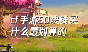 cf手游50块钱买什么最划算的