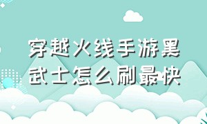 穿越火线手游黑武士怎么刷最快