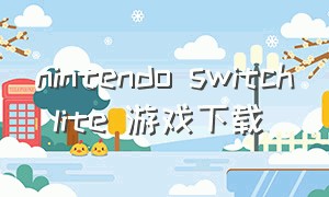 nintendo switch lite 游戏下载