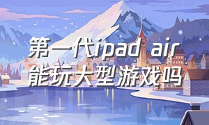 第一代ipad air能玩大型游戏吗