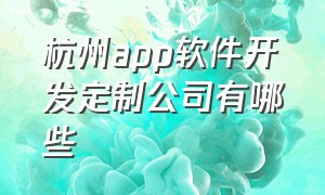杭州app软件开发定制公司有哪些
