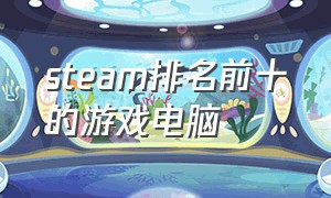 steam排名前十的游戏电脑