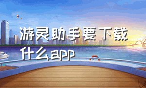 游灵助手要下载什么app