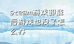 steam游戏卸载后游戏也没了怎么办